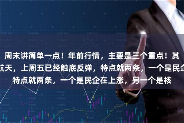 周末讲简单一点！年前行情，主要是三个重点！其他不用看！一，商业航天，上周五已经触底反弹，特点就两条，一个是民企在上涨，另一个是核