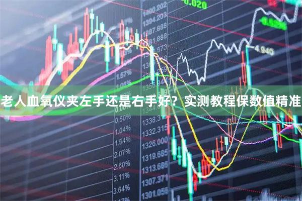 老人血氧仪夹左手还是右手好?实测教程保数值精准