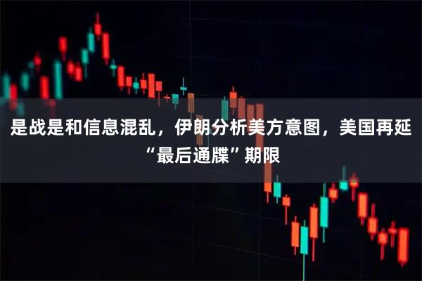 是战是和信息混乱，伊朗分析美方意图，美国再延“最后通牒”期限