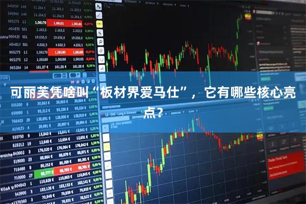 可丽芙凭啥叫“板材界爱马仕”，它有哪些核心亮点？